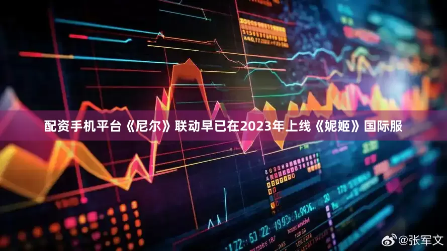 配资手机平台《尼尔》联动早已在2023年上线《妮姬》国际服