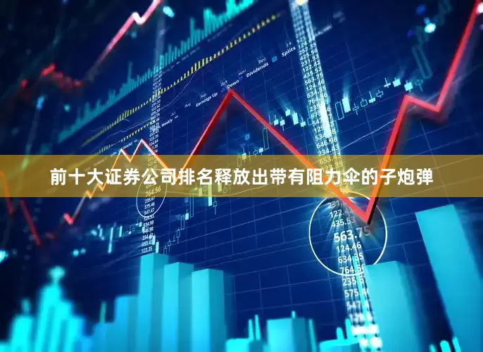 前十大证券公司排名释放出带有阻力伞的子炮弹