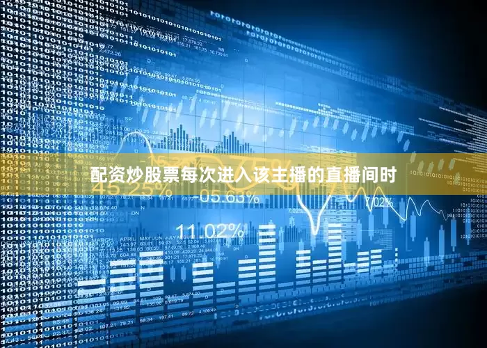 配资炒股票每次进入该主播的直播间时