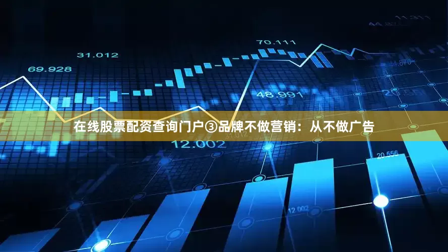 在线股票配资查询门户③品牌不做营销：从不做广告