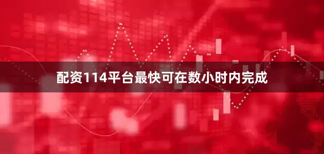 配资114平台最快可在数小时内完成