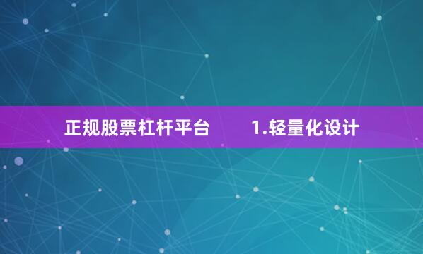 正规股票杠杆平台        1.轻量化设计