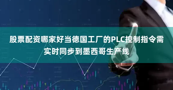 股票配资哪家好当德国工厂的PLC控制指令需实时同步到墨西哥生产线